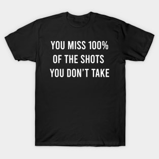 You Miss 100% Of The Shots You Don't Take T-Shirt